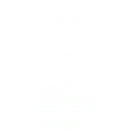 CCTV a 2 Cámaras Esta renta consta de: - 2 Cámaras HD-SDI - Precio $10,500 CCTV a 3 Cámaras Esta renta consta de: - 3 Cámaras HD-SDI - Precio $12,500 Incluye: - Camarógrafos y Personal Técnico - - Soporte de Captura (Tarjeta de Memoria SD) - - Switcher y Grabador Blackmagic - - Sistema de Intercomunicación - - Instalación y Cableado Necesario - - Transportación en la Ciudad de México - Todos los precios son más I. V. A. Precios de Renta por 10 Horas.* (*)Hora Adicional 10%. 
