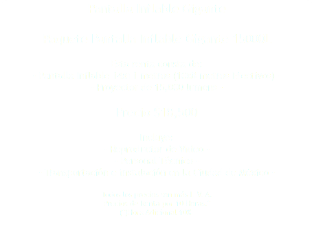 Pantalla Inflable Gigante Paquete Pantalla Inflable Gigante 15000L Esta renta consta de: - Pantalla Inflable 14x11 metros (10x8 metros Efectivos) - - Proyector de 15,000 lumens - Precio $18,500 Incluye: - Reproductor de Video - - Personal Técnico - - Transportación e instalación en la Ciudad de México - Todos los precios son más I. V. A. Precios de Renta por 10 Horas.* (*)Hora Adicional 10%. 